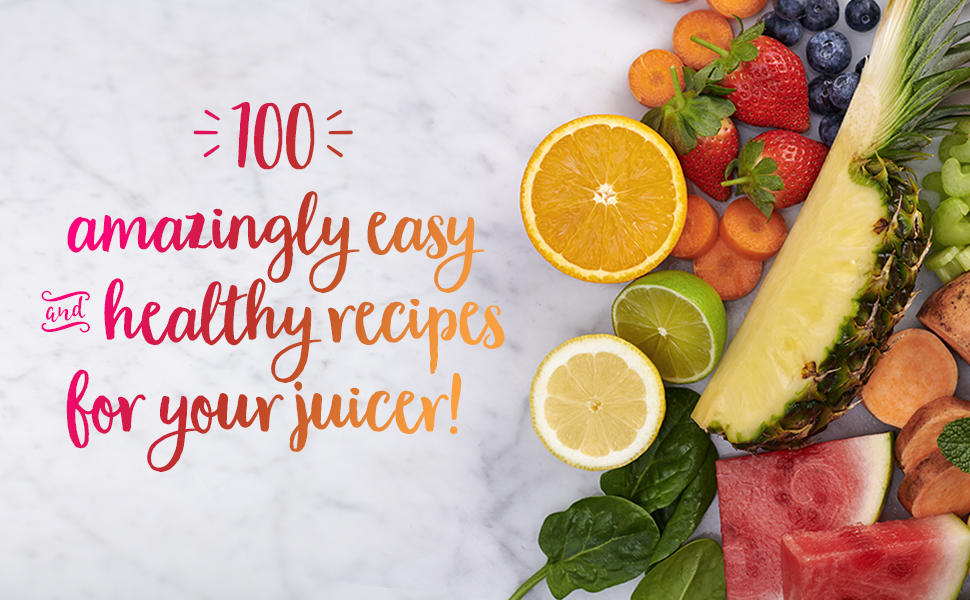 Healthy, Quick & Easy Juicing 100 NoFuss Recipes Under 300 Calories