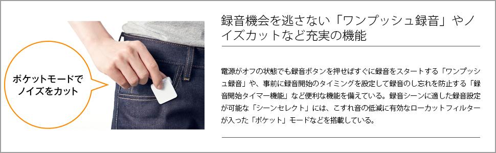 録音機会を逃さない「ワンプッシュ録音」やノイズカットなど充実の機能 電源がオフの状態でも録音ボタンを押せばすぐに録音をスタートする「ワンプッシュ録音」（＊1）や、事前に録音開始のタイミングを