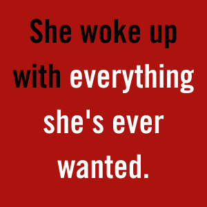 She woke up with everything she's ever wanted.
