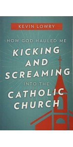 How God Hauled Me Kicking and Screaming into the Catholic Church