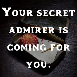 Your secret admirer is coming for you.