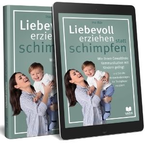 Liebevoll erziehen statt schimpfen - Wie Ihnen gewaltfreie Kommunikation mit Kindern gelingt und ...