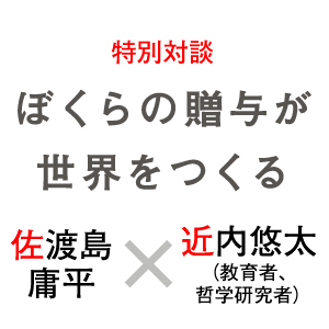 特別対談 ぼくら 贈与 世界 つくる 佐渡島庸平 近内悠太 教育者 哲学研究者 創作論 作品 メッセージ 自分語り 天才 ファクト エビデンス 賞味期限 観察力 物語 アンサングヒーロー 本 船
