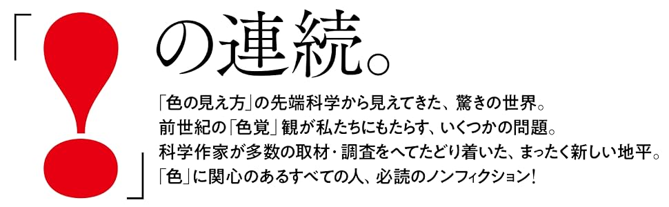 色の見え方の先端科学から見えてきた 驚きの世界 前世紀の色覚観 いくつかの問題。科学作家 多数の取材・調査 たどり着いた まったく新しい地平 色に関心のある全ての人 必読のノンフィクション