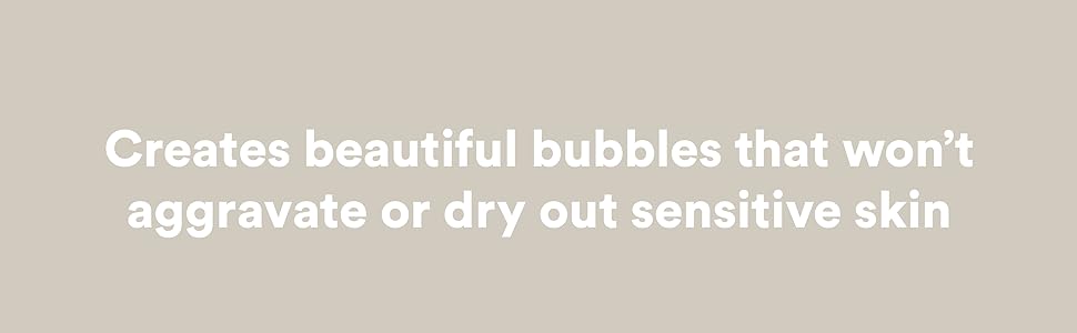 Creates beautiful bubbles that won't aggravate or dry out sensitive skin