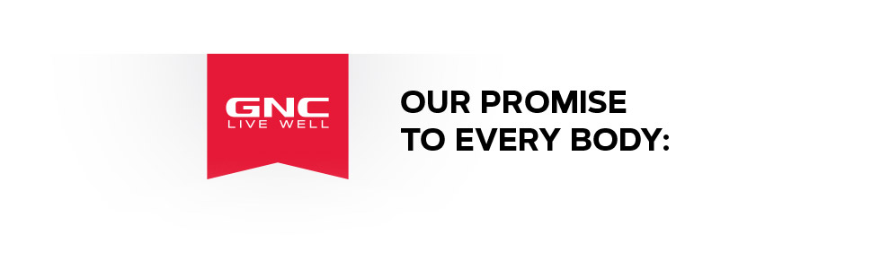GNC: Live Well. OUR PROMISE TO EVERY BODY: