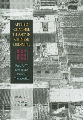 健康・医学 Applied ChannelTheory in ChineseMedicine Applied Channel Theory in Chinese Medicine: Wang Ju-Yi's