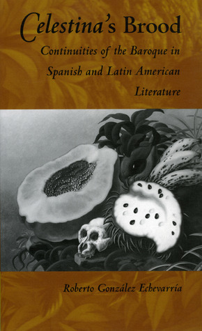 Celestina's Brood: Continuities of the Baroque in Spanish and Latin American Literature