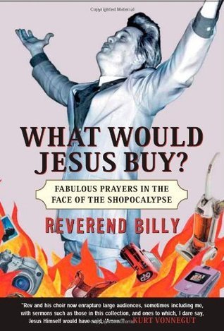 What Would Jesus Buy?: Fabulous Prayers in the Face of the Shopocalypse: Reverend Billy's Fabulous Prayers in the Face of the Shopocalypse