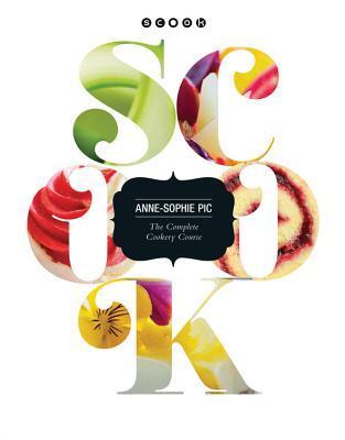 SCOOK ANNE-SOPHIE PIC 完全料理コース Scook: The Complete Cookery Guide by Anne-Sophie Pic | Goodreads