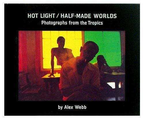 アート・デザイン・音楽 Alex Webb: Hot Life / Half-Made Worlds Hot Light/Half-Made Worlds: Photographs from the Tropics by
