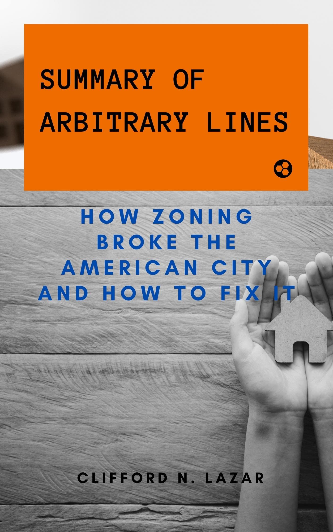 Summary of Arbitrary Lines: How Zoning Broke the American City and How to Fix It By M. Nolan Gray