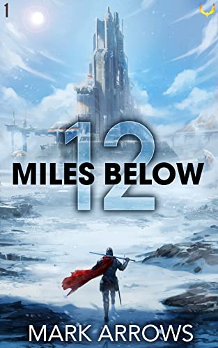 Book cover for 12 Miles Below by Mark Arrows, featuring a lone figure in a red cape holding a spear and looking toward a towering futuristic structure in a snowy, mountainous landscape under a bright, cloudy sky.