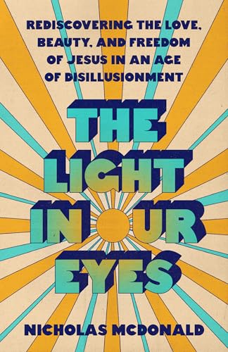 The Light in Our Eyes: Rediscovering the Love, Beauty, and Freedom of Jesus in an Age of Disillusionment