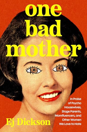 One Bad Mother: In Praise of Psycho Housewives, Stage Parents, Momfluencers, and Other Women We Love to Hate