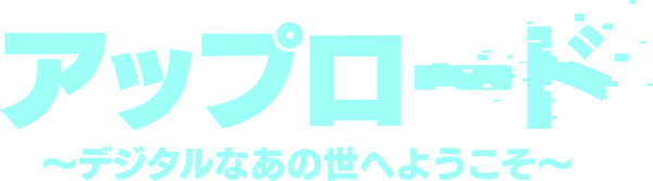 アップロード ～デジタルなあの世へようこそ